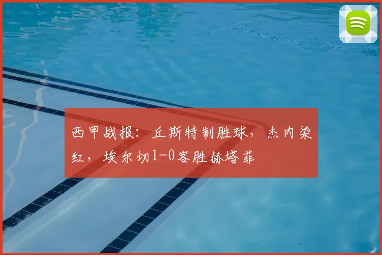西甲战报:丘斯特制胜球,杰内染红,埃尔切1-0客胜赫塔菲
