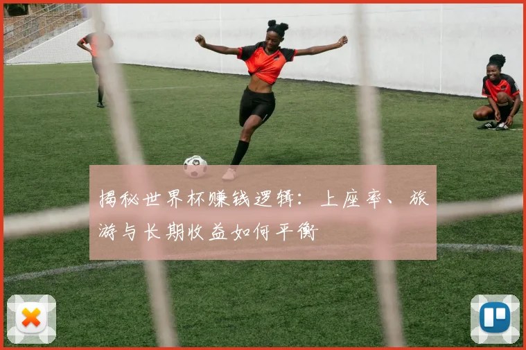 揭秘世界杯赚钱逻辑：上座率、旅游与长期收益如何平衡