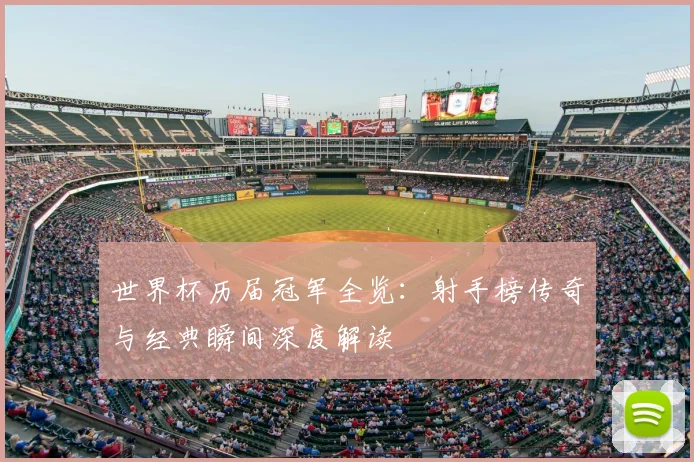 世界杯历届冠军全览:射手榜传奇与经典瞬间深度解读