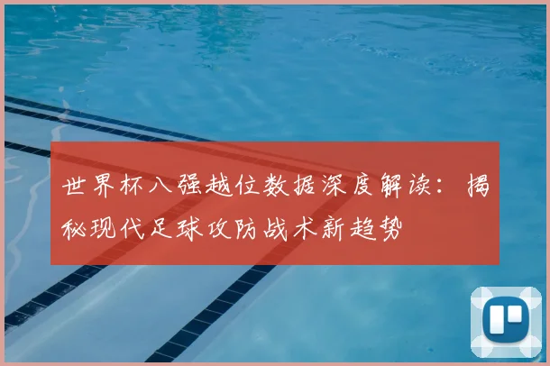 世界杯八强越位数据深度解读：揭秘现代足球攻防战术新趋势