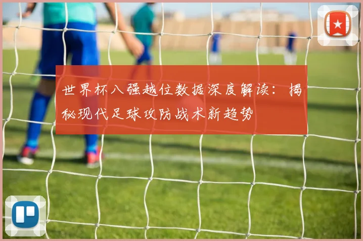 世界杯八强越位数据深度解读：揭秘现代足球攻防战术新趋势