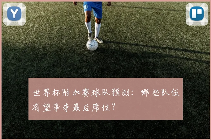 世界杯附加赛球队预测：哪些队伍有望争夺最后席位？